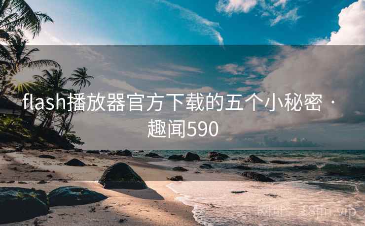 flash播放器官方下载的五个小秘密 · 趣闻590  第2张