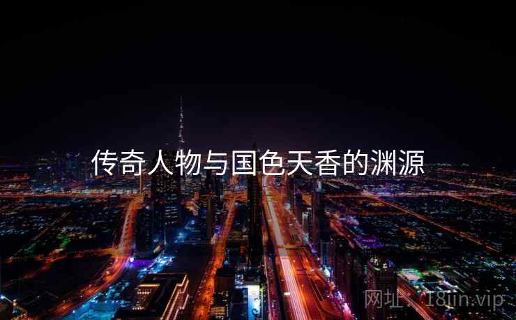 传奇人物与国色天香的渊源  第2张