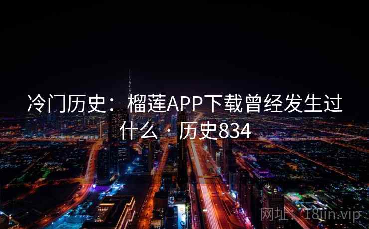 冷门历史：榴莲APP下载曾经发生过什么 · 历史834