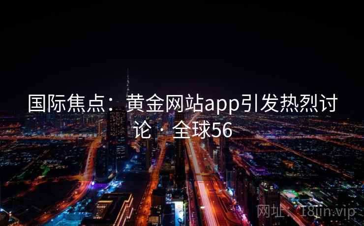 国际焦点：黄金网站app引发热烈讨论 · 全球56  第1张