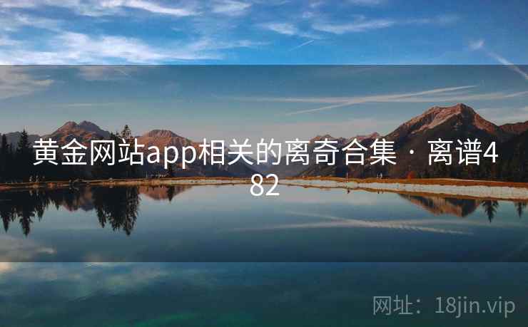 黄金网站app相关的离奇合集 · 离谱482
