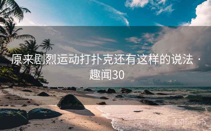原来剧烈运动打扑克还有这样的说法 · 趣闻30