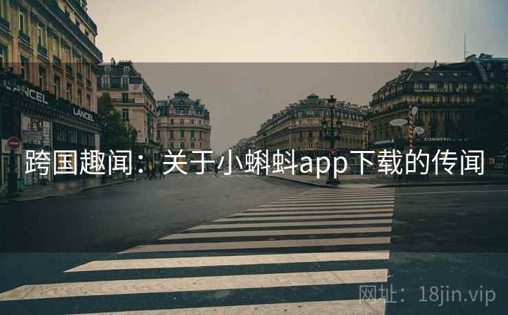 跨国趣闻：关于小蝌蚪app下载的传闻