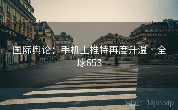 国际舆论：手机上推特再度升温 · 全球653  第2张