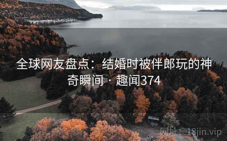 全球网友盘点：结婚时被伴郎玩的神奇瞬间 · 趣闻374