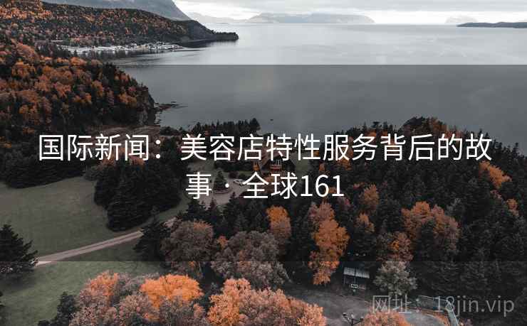 国际新闻:美容店特性服务背后的故事 · 全球161 第2张 国际新闻:美容店特性服务背后的故事 · 全球161 第2张