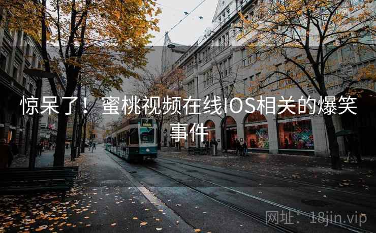 惊呆了!蜜桃视频在线IOS相关的爆笑事件 第2张 惊呆了!蜜桃视频在线IOS相关的爆笑事件 第2张