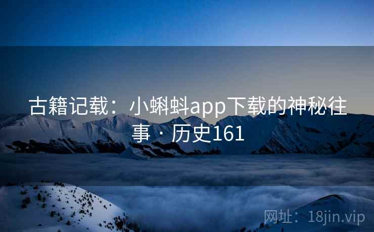 古籍记载:小蝌蚪app下载的神秘往事 · 历史161 第2张 古籍记载:小蝌蚪app下载的神秘往事 · 历史161 第2张