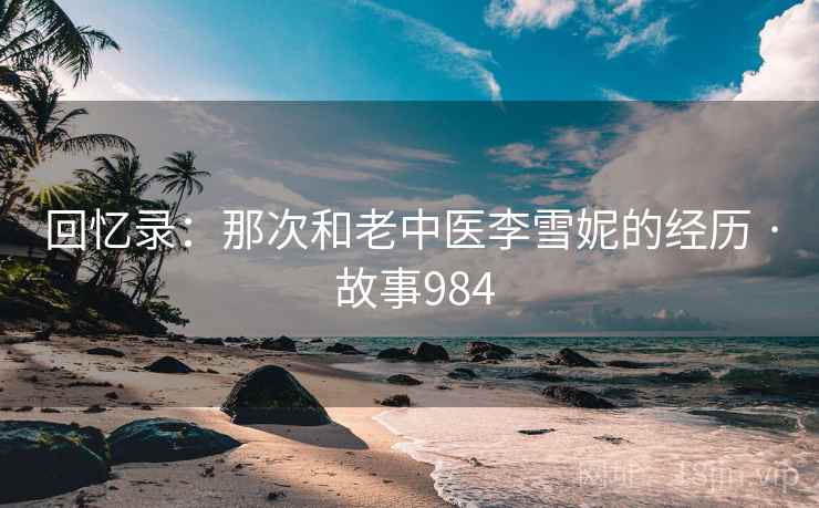 回忆录：那次和老中医李雪妮的经历 · 故事984