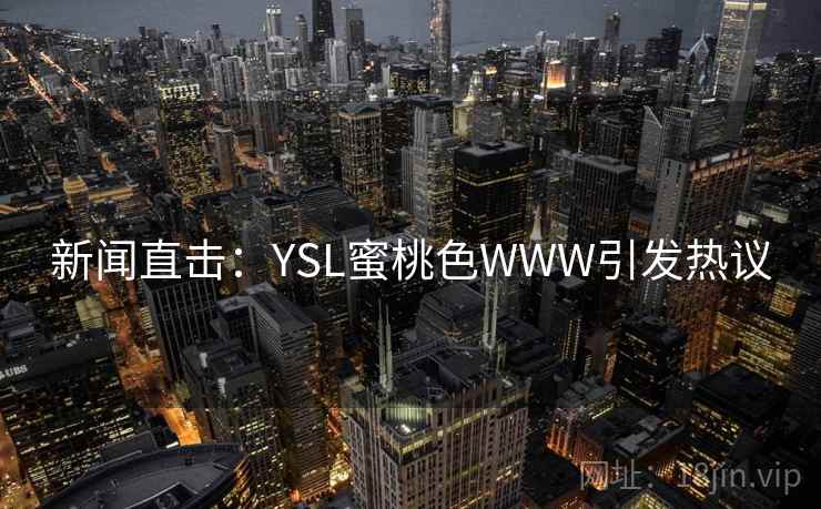 新闻直击：YSL蜜桃色WWW引发热议