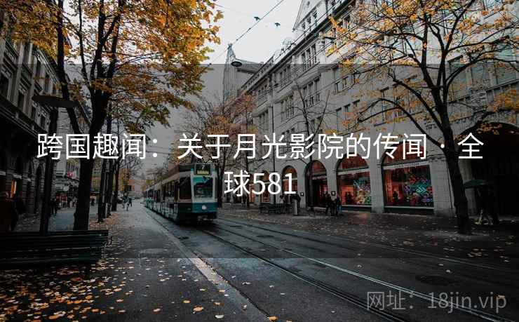 跨国趣闻：关于月光影院的传闻 · 全球581