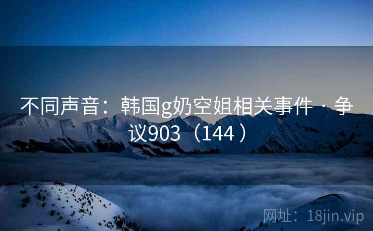 不同声音：韩国g奶空姐相关事件 · 争议903（144 ）  第2张