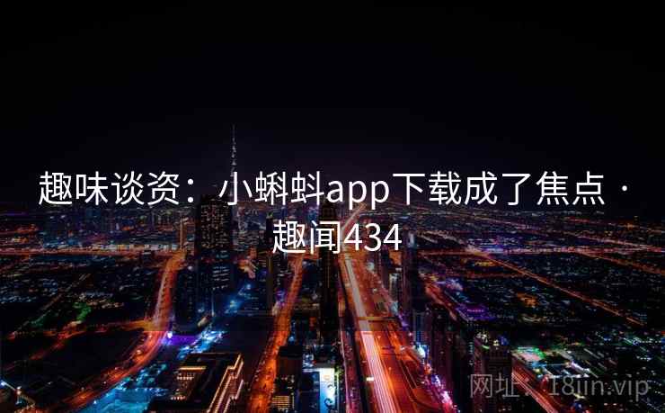 趣味谈资：小蝌蚪app下载成了焦点 · 趣闻434