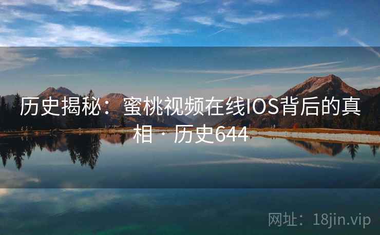 历史揭秘：蜜桃视频在线IOS背后的真相 · 历史644  第2张