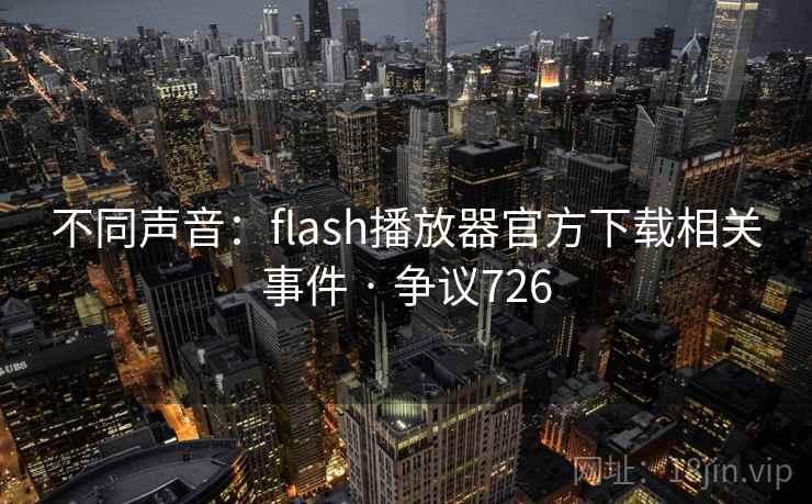 不同声音:flash播放器官方下载相关事件 · 争议726 第2张 不同声音:flash播放器官方下载相关事件 · 争议726 第2张