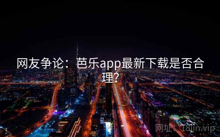 网友争论：芭乐app最新下载是否合理？  第2张