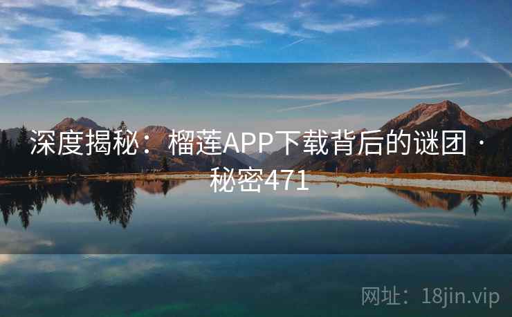 深度揭秘：榴莲APP下载背后的谜团 · 秘密471  第2张