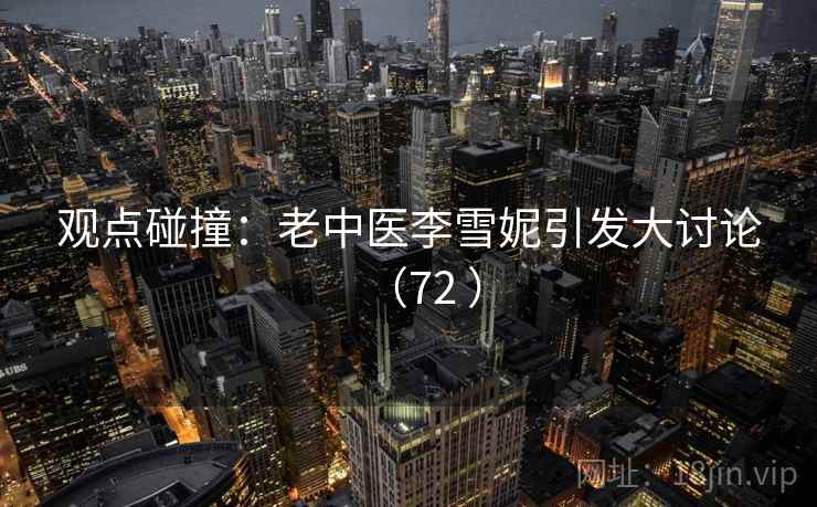 观点碰撞:老中医李雪妮引发大讨论(72 ) 第2张 观点碰撞:老中医李雪妮引发大讨论(72 ) 第2张