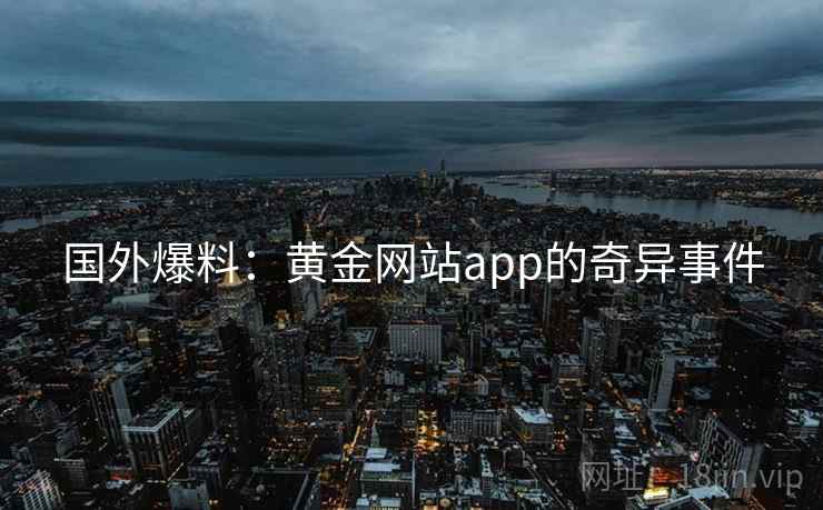 国外爆料：黄金网站app的奇异事件