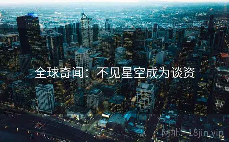 全球奇闻：不见星空成为谈资  第2张