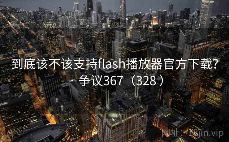 到底该不该支持flash播放器官方下载？ · 争议367（328 ）  第2张