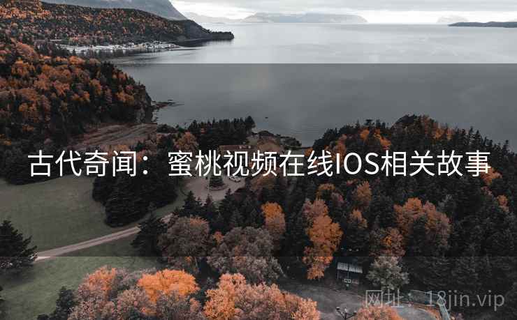 古代奇闻:蜜桃视频在线IOS相关故事 第2张 古代奇闻:蜜桃视频在线IOS相关故事 第2张