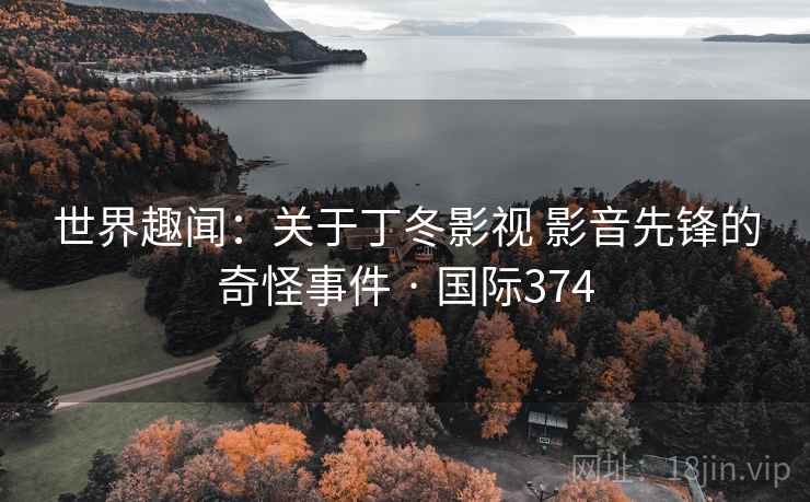世界趣闻：关于丁冬影视 影音先锋的奇怪事件 · 国际374  第2张