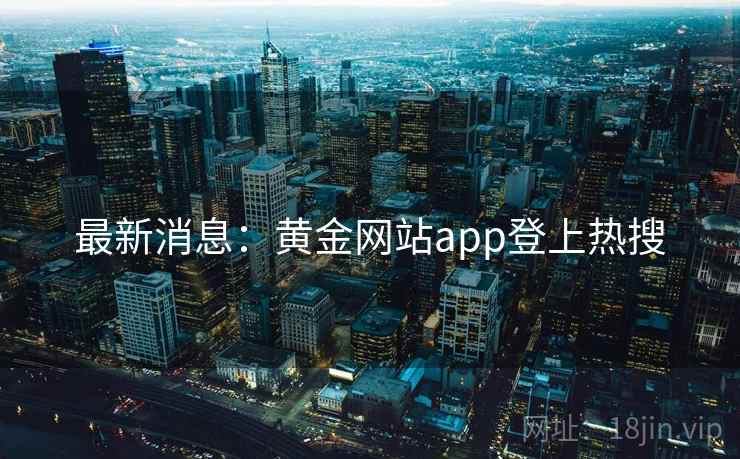 最新消息：黄金网站app登上热搜