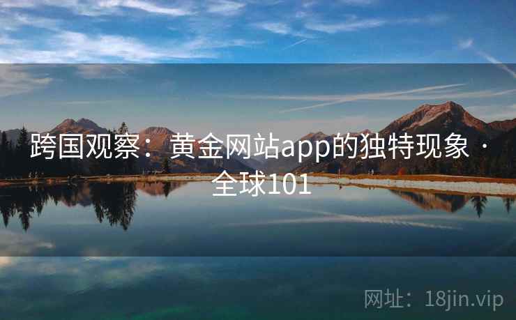 跨国观察：黄金网站app的独特现象 · 全球101