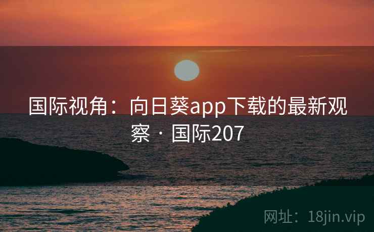 国际视角：向日葵app下载的最新观察 · 国际207  第2张